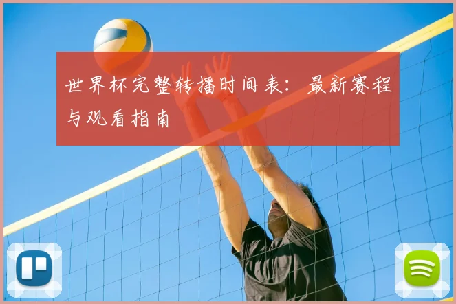 世界杯完整转播时间表：最新赛程与观看指南