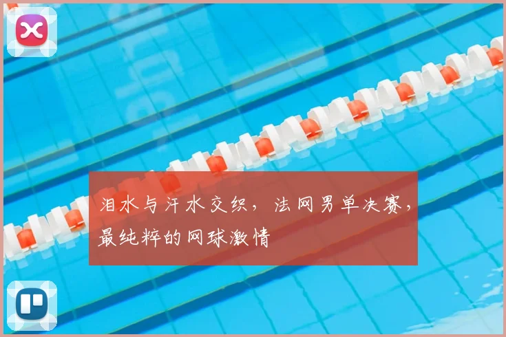 泪水与汗水交织，法网男单决赛，最纯粹的网球激情