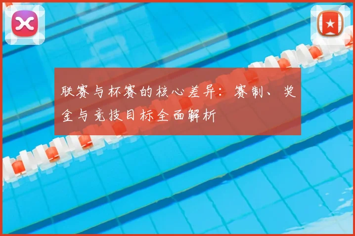 联赛与杯赛的核心差异:赛制、奖金与竞技目标全面解析