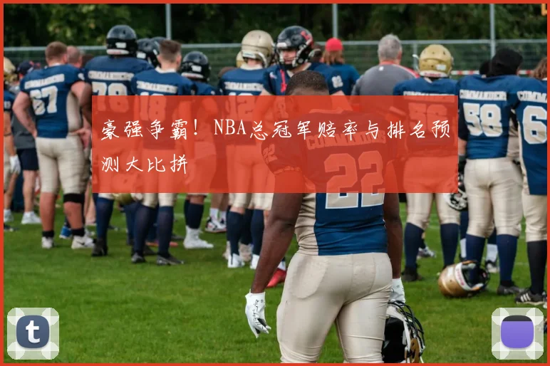 豪强争霸！NBA总冠军赔率与排名预测大比拼