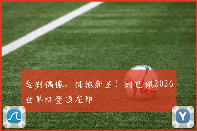 告别偶像，拥抱新王！姆巴佩2026世界杯登顶在即