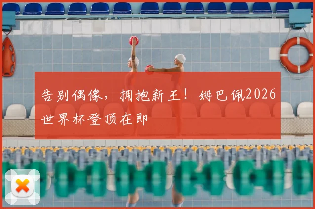 告别偶像，拥抱新王！姆巴佩2026世界杯登顶在即