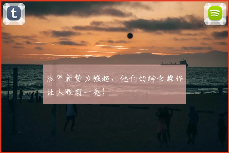 法甲新势力崛起，他们的转会操作让人眼前一亮！
