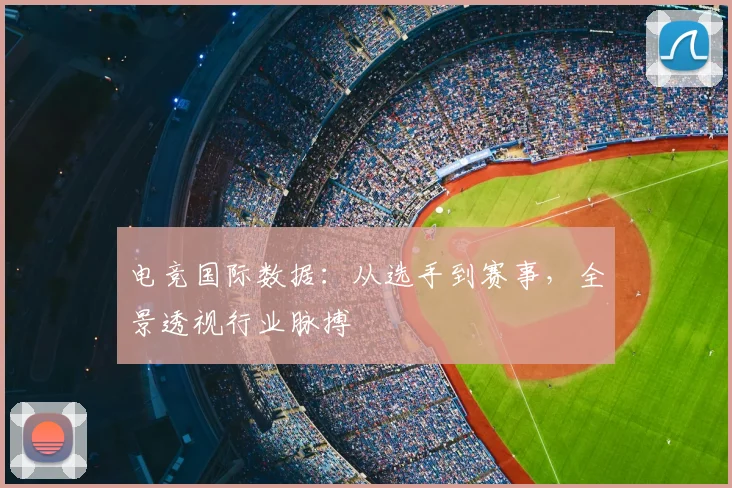 电竞国际数据：从选手到赛事，全景透视行业脉搏